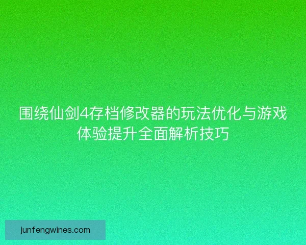 围绕仙剑4存档修改器的玩法优化与游戏体验提升全面解析技巧