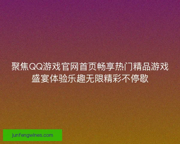 聚焦QQ游戏官网首页畅享热门精品游戏盛宴体验乐趣无限精彩不停歇