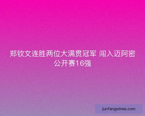 郑钦文连胜两位大满贯冠军 闯入迈阿密公开赛16强