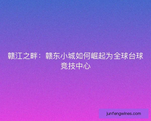 赣江之畔：赣东小城如何崛起为全球台球竞技中心