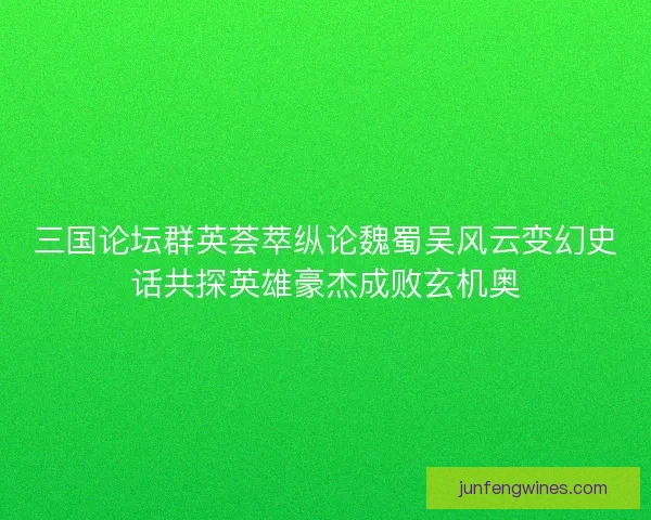 三国论坛群英荟萃纵论魏蜀吴风云变幻史话共探英雄豪杰成败玄机奥 三国论坛群英荟萃纵论魏蜀吴风云变幻史话共探英雄豪杰成败玄机奥