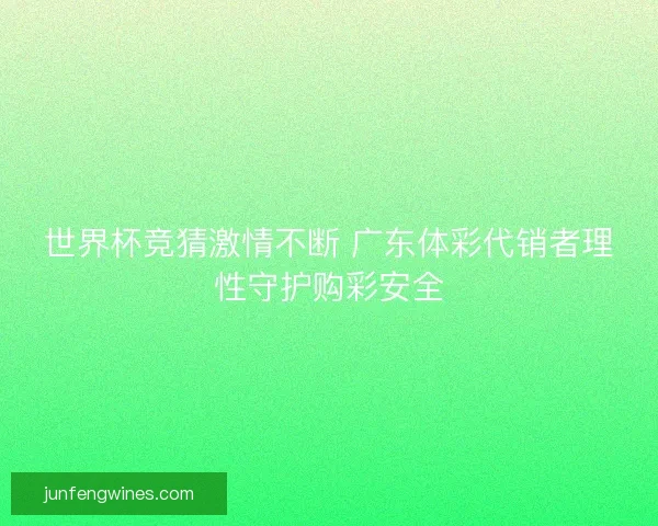 世界杯竞猜激情不断 广东体彩代销者理性守护购彩安全