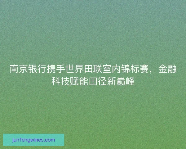 南京银行携手世界田联室内锦标赛，金融科技赋能田径新巅峰