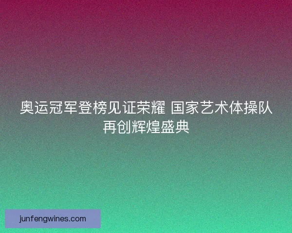 奥运冠军登榜见证荣耀 国家艺术体操队再创辉煌盛典