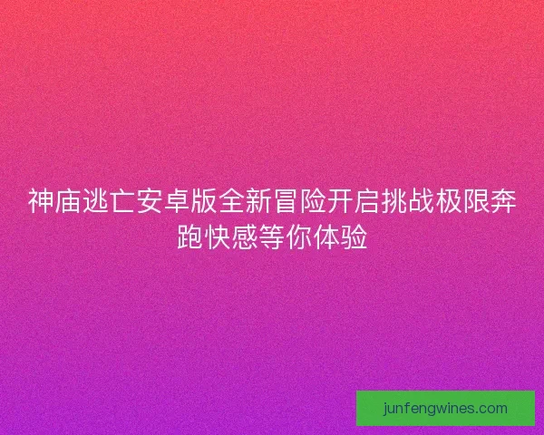 神庙逃亡安卓版全新冒险开启挑战极限奔跑快感等你体验 神庙逃亡安卓版全新冒险开启挑战极限奔跑快感等你体验