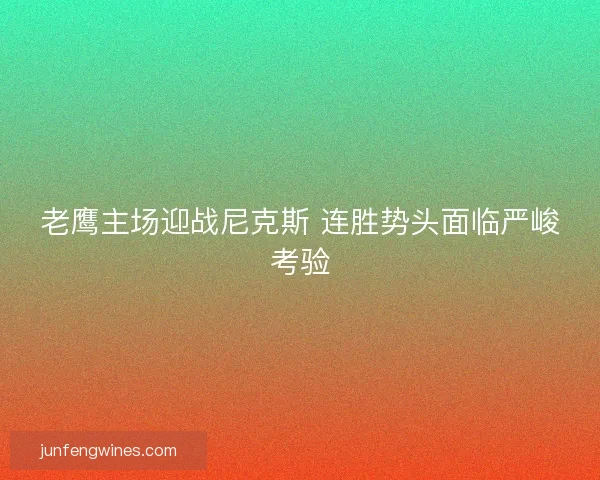 老鹰主场迎战尼克斯 连胜势头面临严峻考验